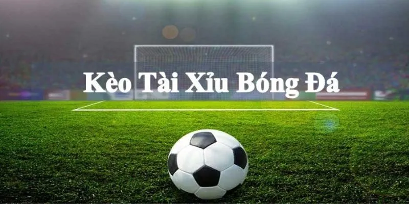 Kèo tài xỉu là cá độ theo số lượng bàn thắng